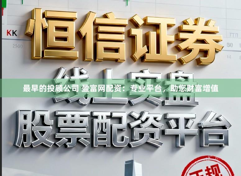 最早的投顾公司 盈富网配资：专业平台，助您财富增值