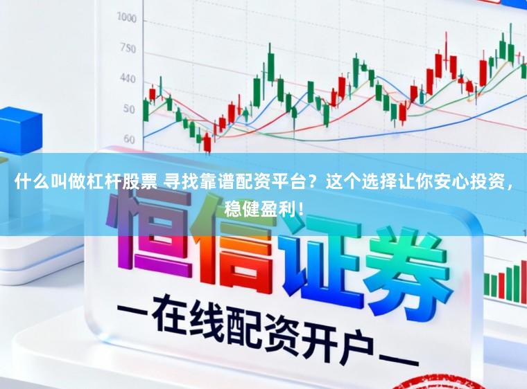 什么叫做杠杆股票 寻找靠谱配资平台？这个选择让你安心投资，稳健盈利！