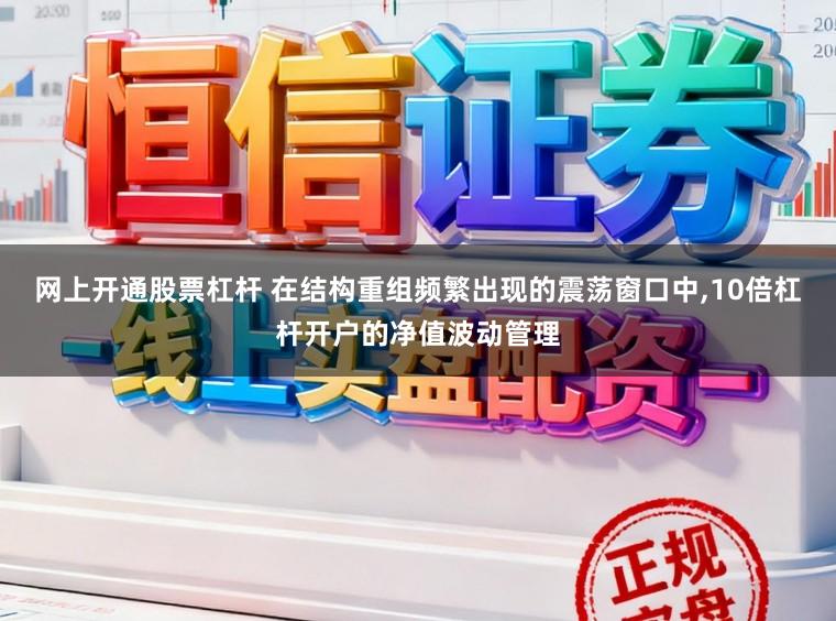 网上开通股票杠杆 在结构重组频繁出现的震荡窗口中,10倍杠杆开户的净值波动管理