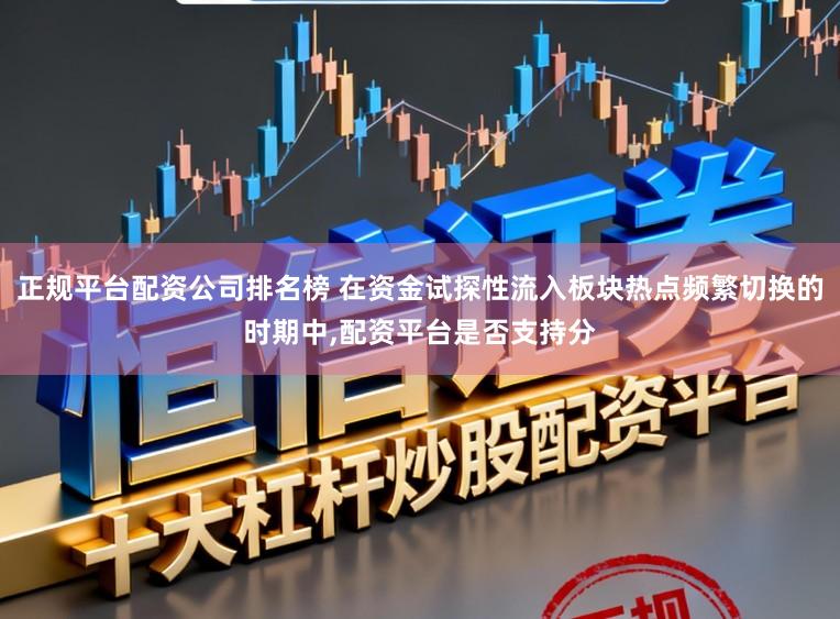 正规平台配资公司排名榜 在资金试探性流入板块热点频繁切换的时期中,配资平台是否支持分