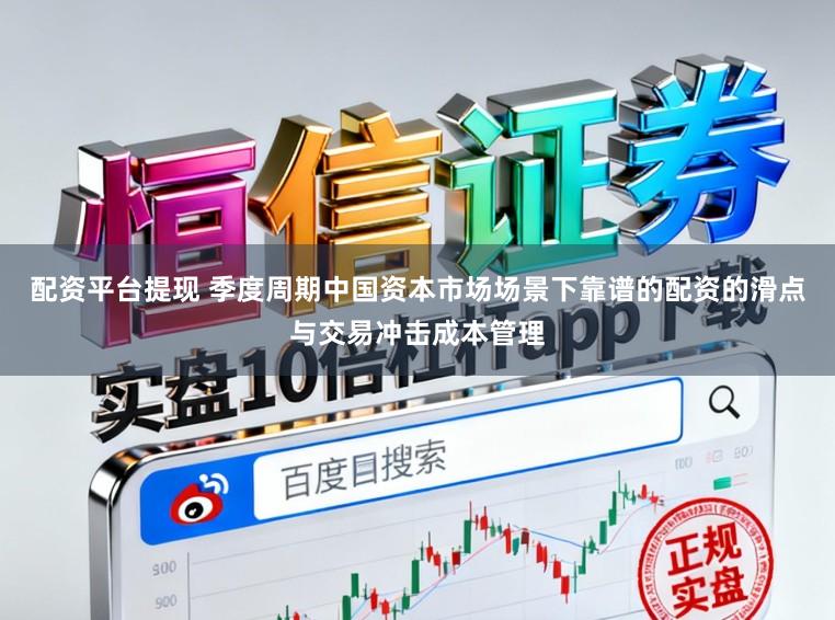 配资平台提现 季度周期中国资本市场场景下靠谱的配资的滑点与交易冲击成本管理