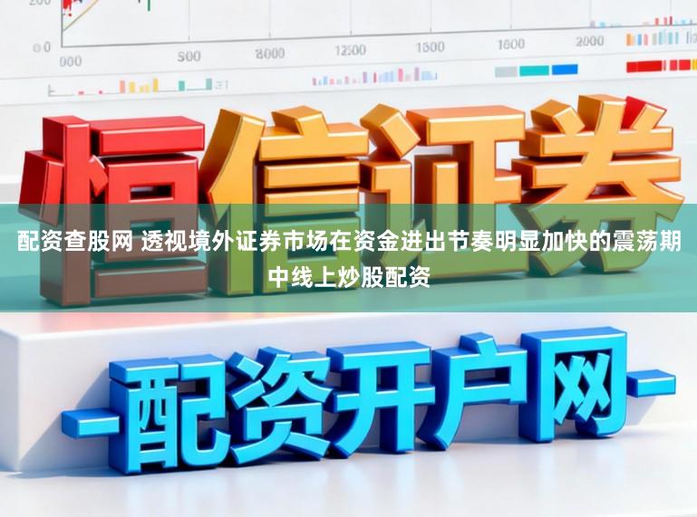 配资查股网 透视境外证券市场在资金进出节奏明显加快的震荡期中线上炒股配资