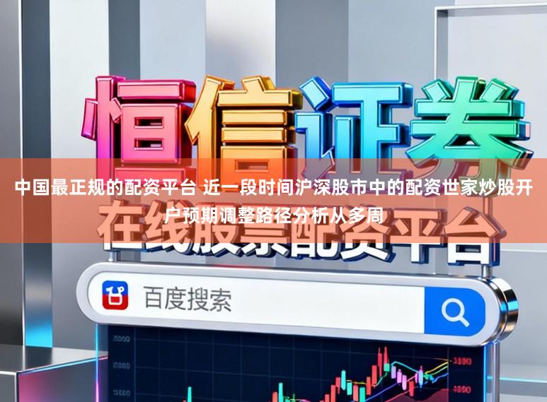中国最正规的配资平台 近一段时间沪深股市中的配资世家炒股开户预期调整路径分析从多周