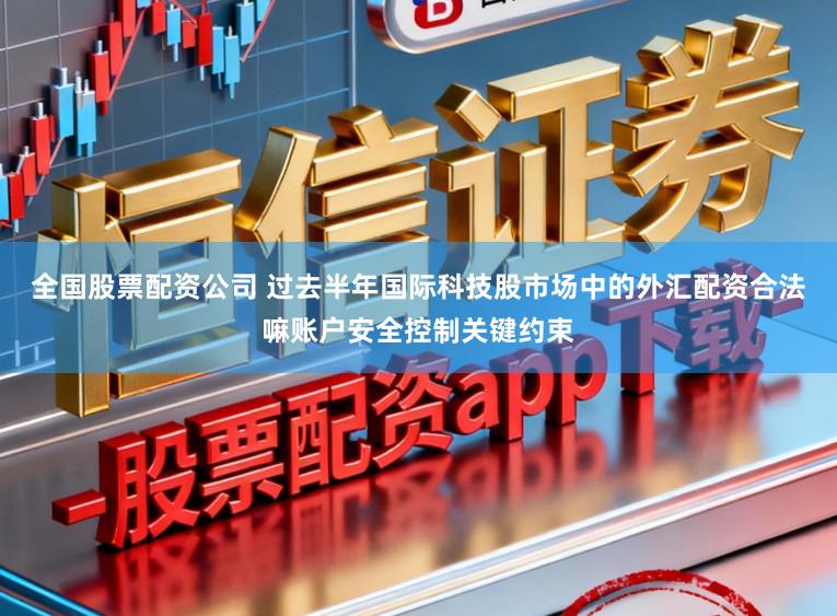 全国股票配资公司 过去半年国际科技股市场中的外汇配资合法嘛账户安全控制关键约束