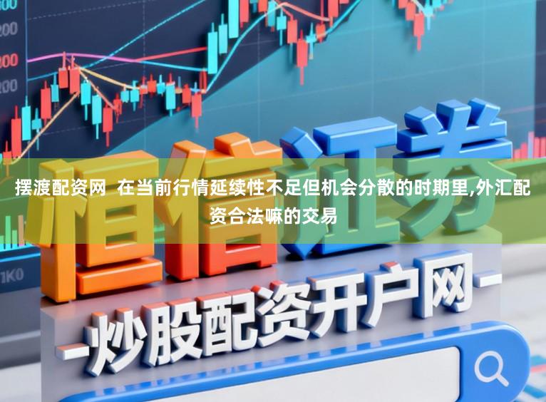 摆渡配资网  在当前行情延续性不足但机会分散的时期里,外汇配资合法嘛的交易