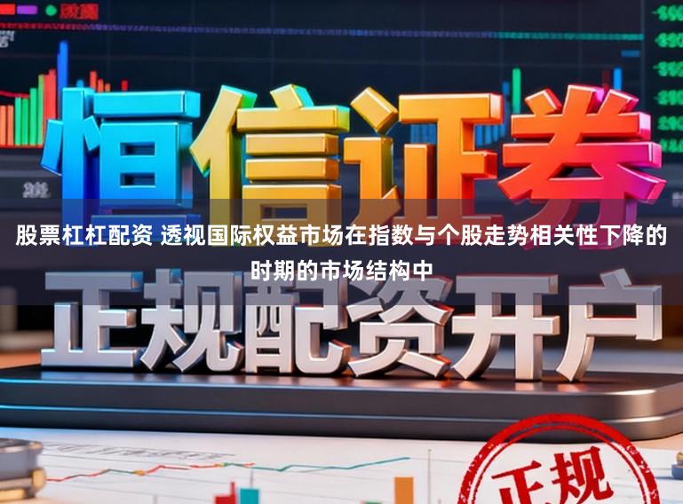 股票杠杠配资 透视国际权益市场在指数与个股走势相关性下降的时期的市场结构中