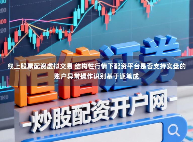 线上股票配资虚拟交易 结构性行情下配资平台是否支持实盘的账户异常操作识别基于逐笔成