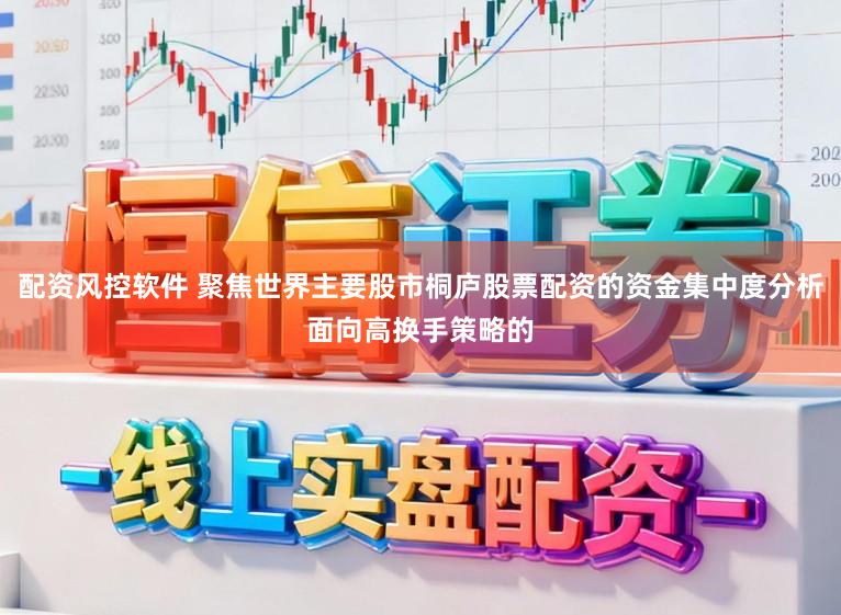 配资风控软件 聚焦世界主要股市桐庐股票配资的资金集中度分析面向高换手策略的
