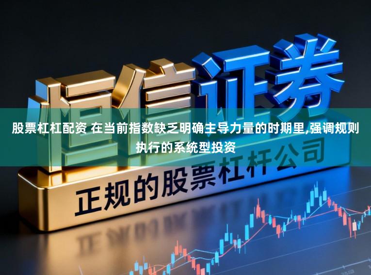 股票杠杠配资 在当前指数缺乏明确主导力量的时期里,强调规则执行的系统型投资