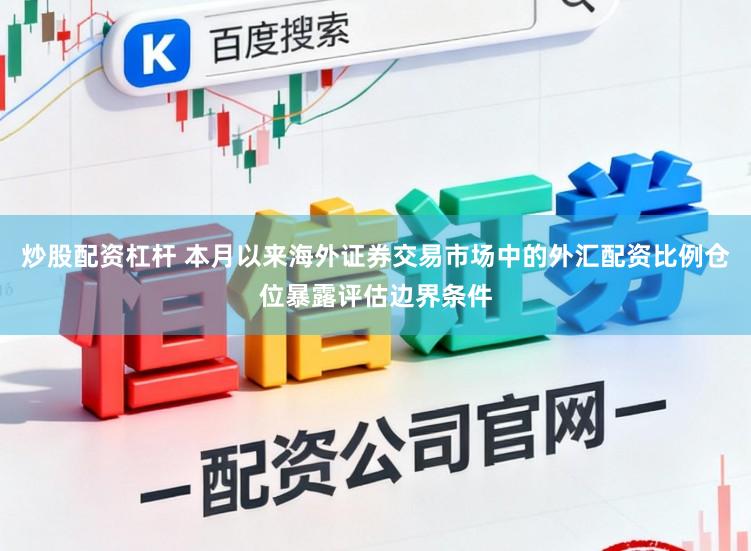 炒股配资杠杆 本月以来海外证券交易市场中的外汇配资比例仓位暴露评估边界条件