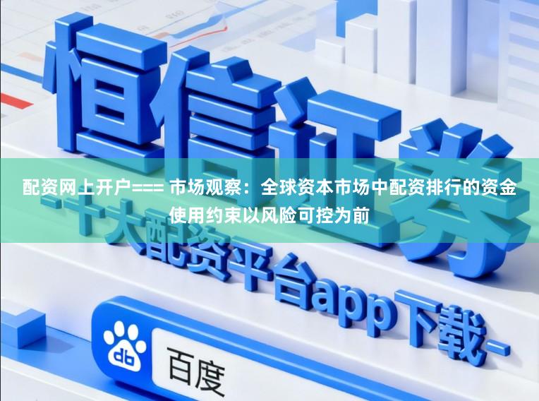 配资网上开户=== 市场观察：全球资本市场中配资排行的资金使用约束以风险可控为前