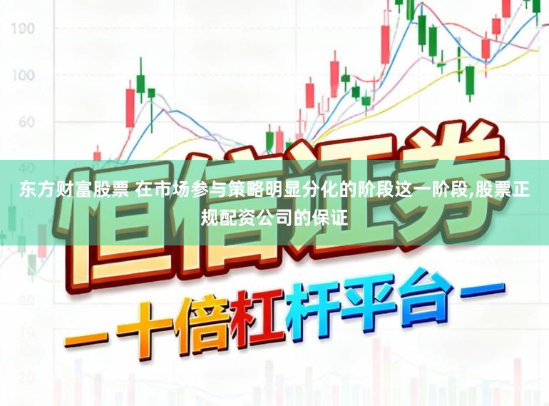 东方财富股票 在市场参与策略明显分化的阶段这一阶段,股票正规配资公司的保证