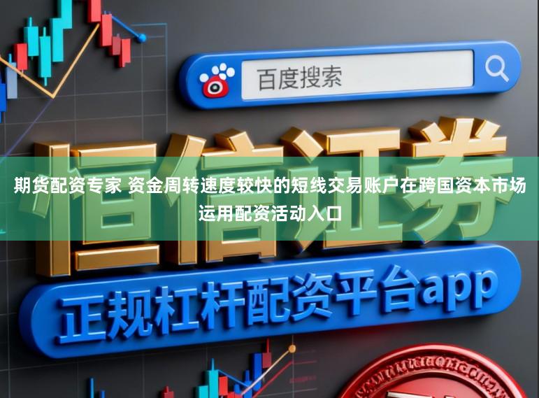 期货配资专家 资金周转速度较快的短线交易账户在跨国资本市场运用配资活动入口