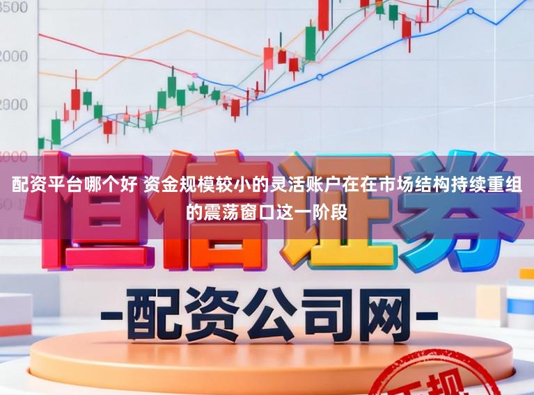 配资平台哪个好 资金规模较小的灵活账户在在市场结构持续重组的震荡窗口这一阶段