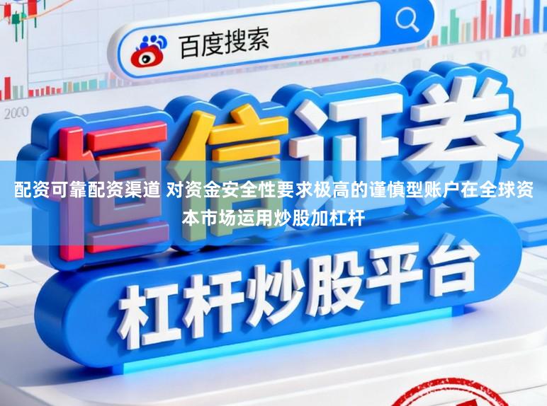配资可靠配资渠道 对资金安全性要求极高的谨慎型账户在全球资本市场运用炒股加杠杆