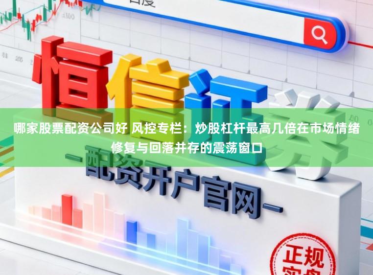 哪家股票配资公司好 风控专栏：炒股杠杆最高几倍在市场情绪修复与回落并存的震荡窗口
