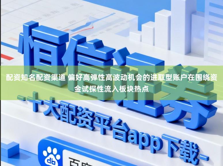 配资知名配资渠道 偏好高弹性高波动机会的进取型账户在围绕资金试探性流入板块热点