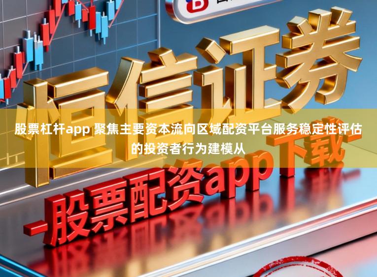 股票杠杆app 聚焦主要资本流向区域配资平台服务稳定性评估的投资者行为建模从