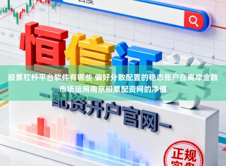 股票杠杆平台软件有哪些 偏好分散配置的稳态账户在离岸金融市场运用南京股票配资网的净值