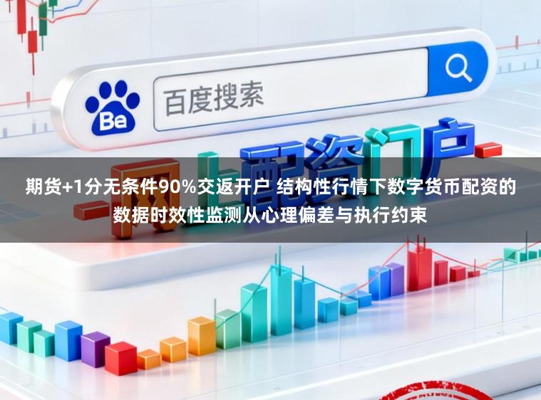 期货+1分无条件90%交返开户 结构性行情下数字货币配资的数据时效性监测从心理偏差与执行约束