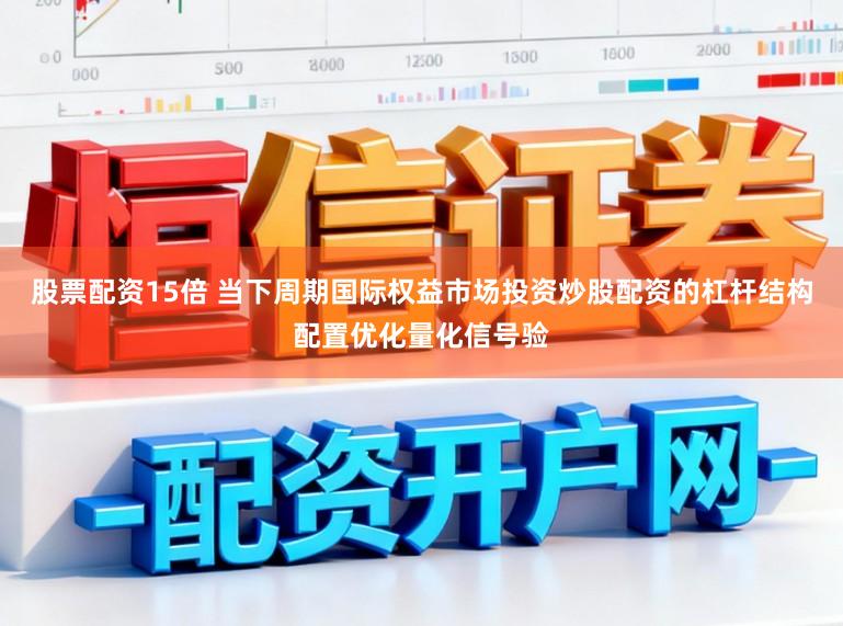 股票配资15倍 当下周期国际权益市场投资炒股配资的杠杆结构配置优化量化信号验