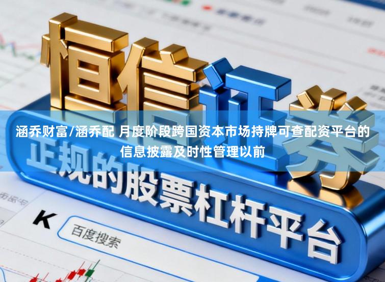 涵乔财富/涵乔配 月度阶段跨国资本市场持牌可查配资平台的信息披露及时性管理以前