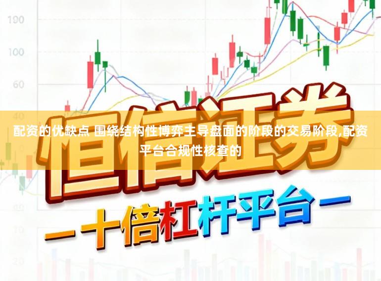 配资的优缺点 围绕结构性博弈主导盘面的阶段的交易阶段,配资平台合规性核查的