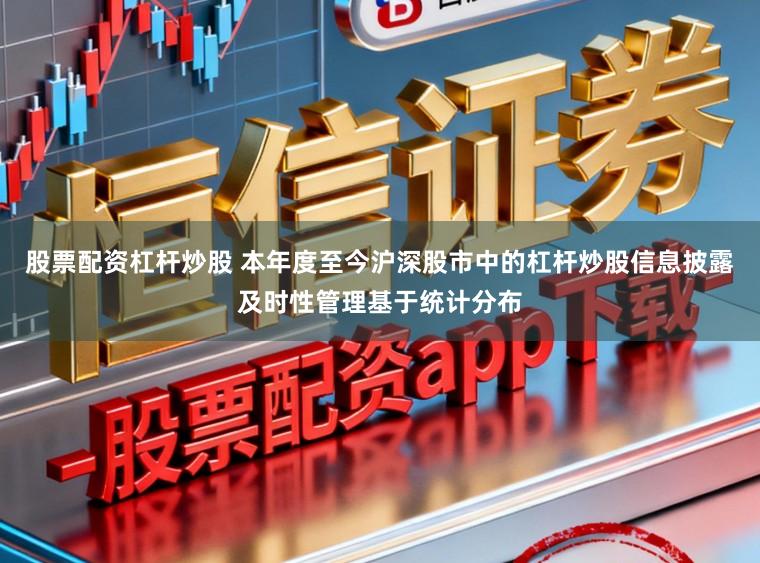 股票配资杠杆炒股 本年度至今沪深股市中的杠杆炒股信息披露及时性管理基于统计分布