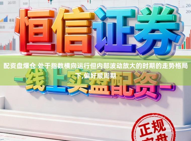 配资盘爆仓 处于指数横向运行但内部波动放大的时期的走势格局下,偏好顺周期