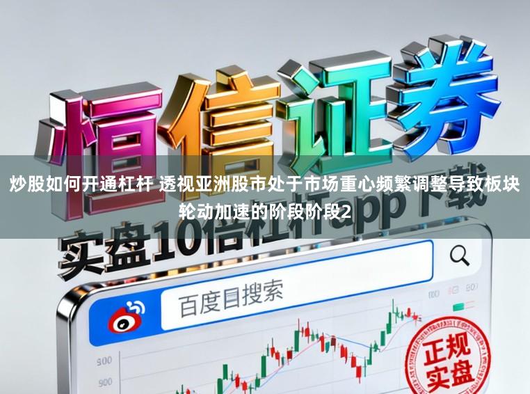 炒股如何开通杠杆 透视亚洲股市处于市场重心频繁调整导致板块轮动加速的阶段阶段2
