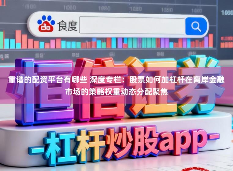 靠谱的配资平台有哪些 深度专栏：股票如何加杠杆在离岸金融市场的策略权重动态分配聚焦
