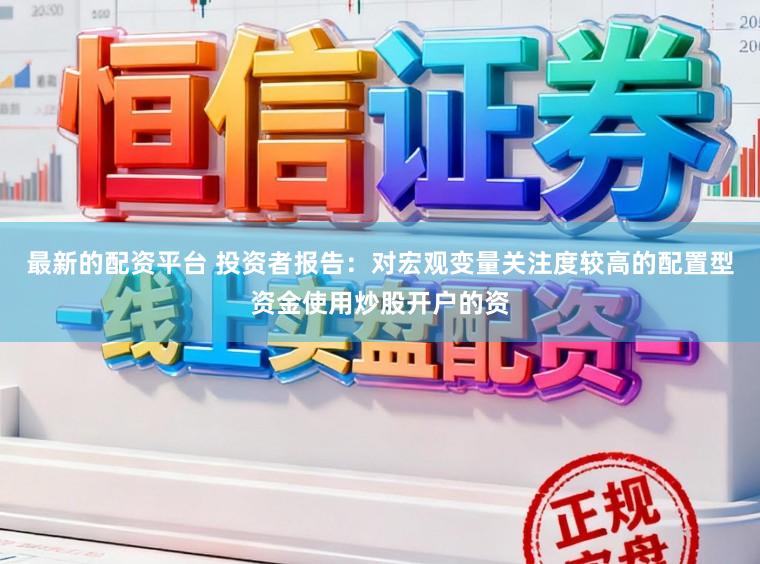 最新的配资平台 投资者报告：对宏观变量关注度较高的配置型资金使用炒股开户的资