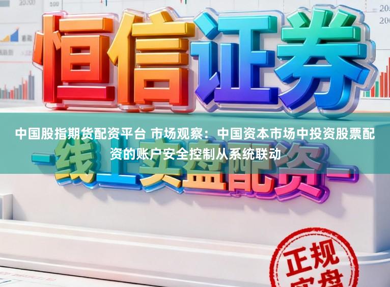 中国股指期货配资平台 市场观察：中国资本市场中投资股票配资的账户安全控制从系统联动