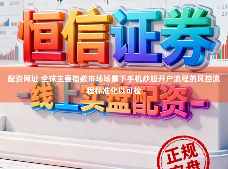 配资网址 全球主要指数市场场景下手机炒股开户流程的风控流程标准化以可检