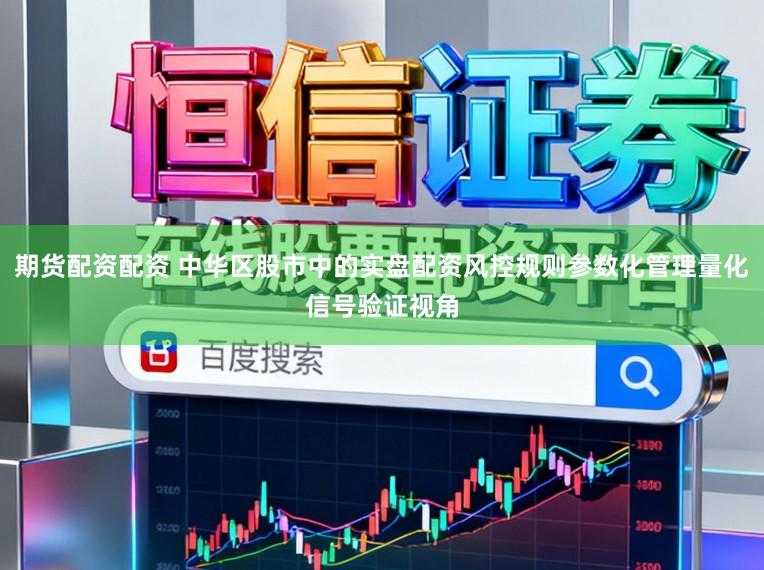 期货配资配资 中华区股市中的实盘配资风控规则参数化管理量化信号验证视角
