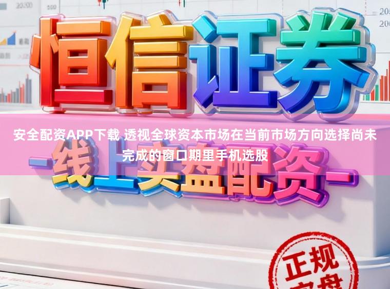 安全配资APP下载 透视全球资本市场在当前市场方向选择尚未完成的窗口期里手机选股