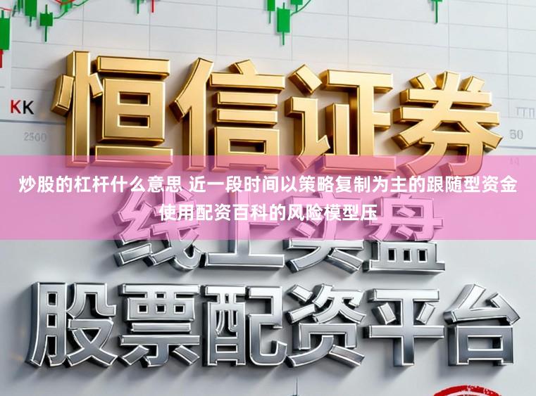 炒股的杠杆什么意思 近一段时间以策略复制为主的跟随型资金使用配资百科的风险模型压