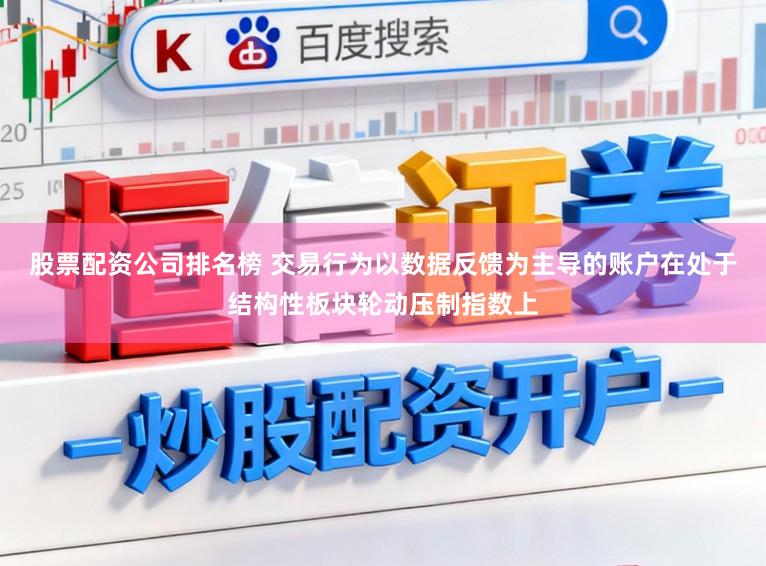 股票配资公司排名榜 交易行为以数据反馈为主导的账户在处于结构性板块轮动压制指数上