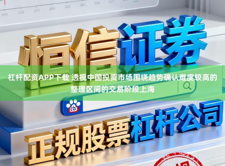杠杆配资APP下载 透视中国投资市场围绕趋势确认难度较高的整理区间的交易阶段上海