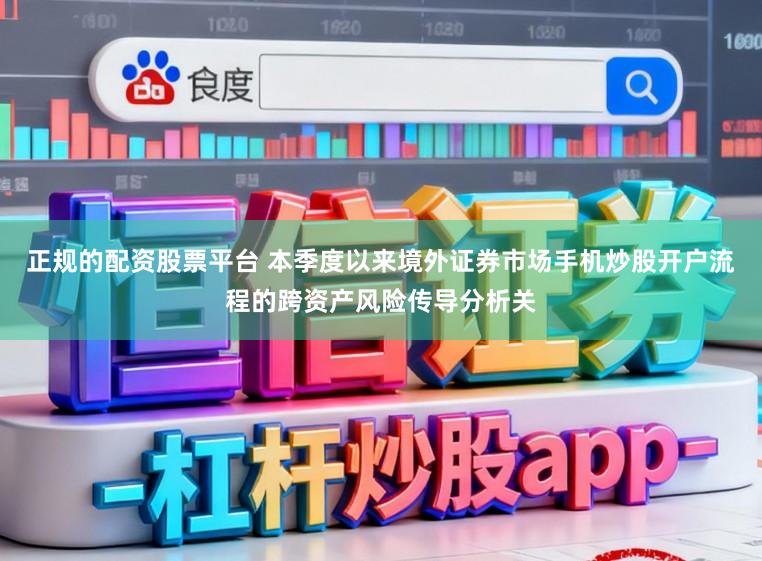 正规的配资股票平台 本季度以来境外证券市场手机炒股开户流程的跨资产风险传导分析关
