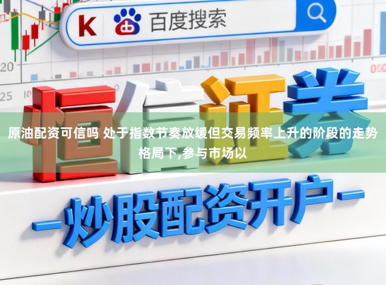 原油配资可信吗 处于指数节奏放缓但交易频率上升的阶段的走势格局下,参与市场以