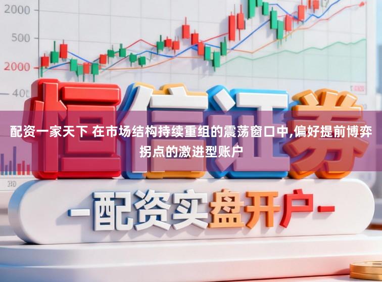 配资一家天下 在市场结构持续重组的震荡窗口中,偏好提前博弈拐点的激进型账户