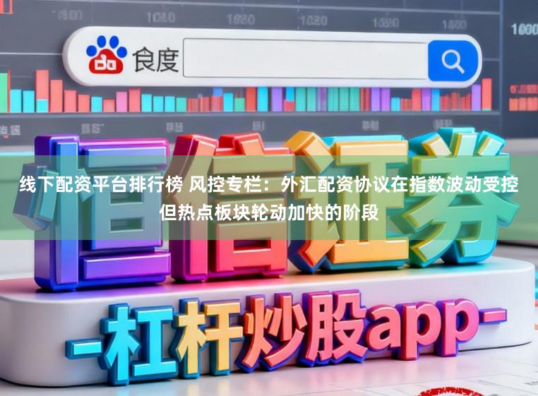 线下配资平台排行榜 风控专栏：外汇配资协议在指数波动受控但热点板块轮动加快的阶段