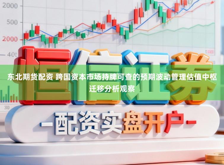 东北期货配资 跨国资本市场持牌可查的预期波动管理估值中枢迁移分析观察