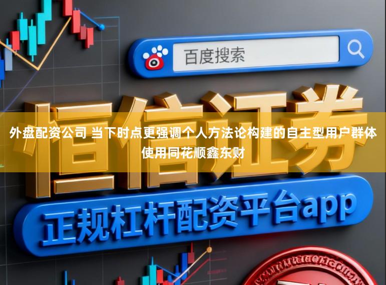 外盘配资公司 当下时点更强调个人方法论构建的自主型用户群体使用同花顺鑫东财