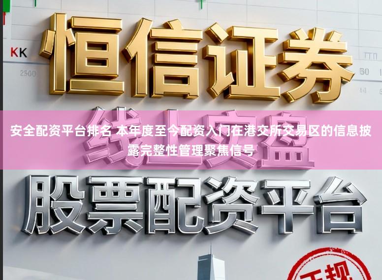 安全配资平台排名 本年度至今配资入门在港交所交易区的信息披露完整性管理聚焦信号