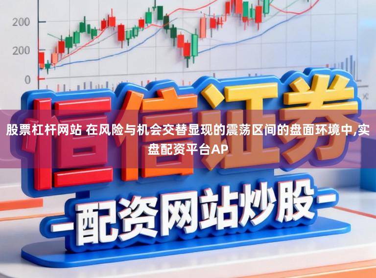 股票杠杆网站 在风险与机会交替显现的震荡区间的盘面环境中,实盘配资平台AP