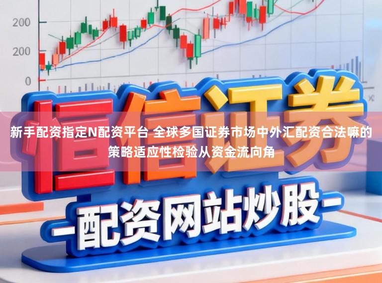 新手配资指定N配资平台 全球多国证券市场中外汇配资合法嘛的策略适应性检验从资金流向角