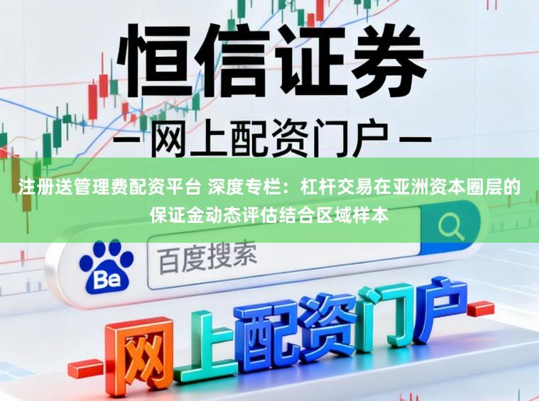 注册送管理费配资平台 深度专栏：杠杆交易在亚洲资本圈层的保证金动态评估结合区域样本
