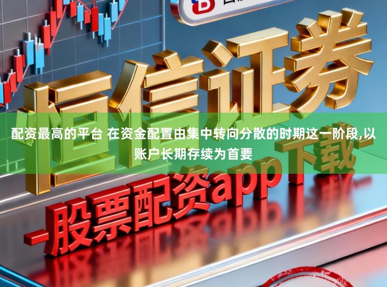 配资最高的平台 在资金配置由集中转向分散的时期这一阶段,以账户长期存续为首要